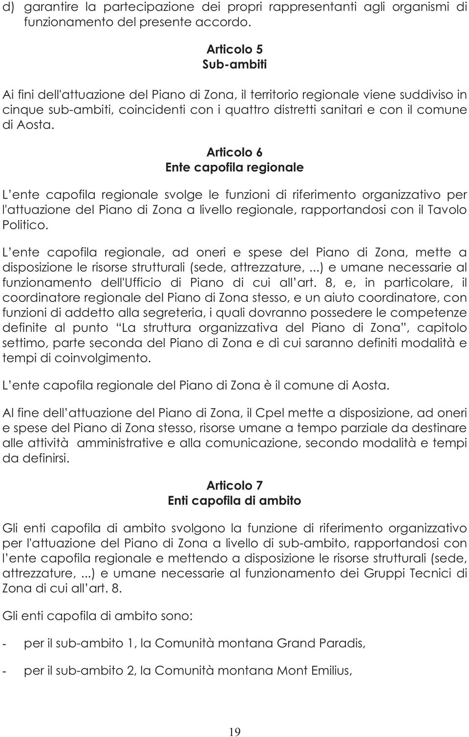 Articolo 6 Ente capofila regionale L ente capofila regionale svolge le funzioni di riferimento organizzativo per l'attuazione del Piano di Zona a livello regionale, rapportandosi con il Tavolo