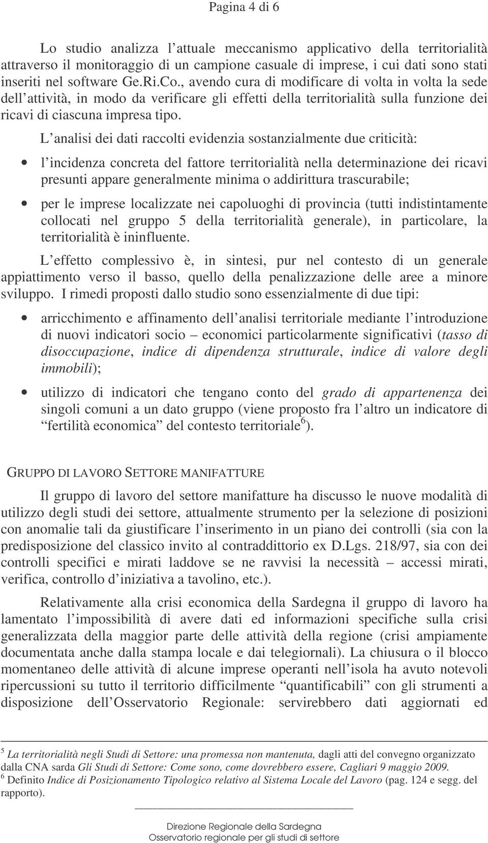 L analisi dei dati raccolti evidenzia sostanzialmente due criticità: l incidenza concreta del fattore territorialità nella determinazione dei ricavi presunti appare generalmente minima o addirittura