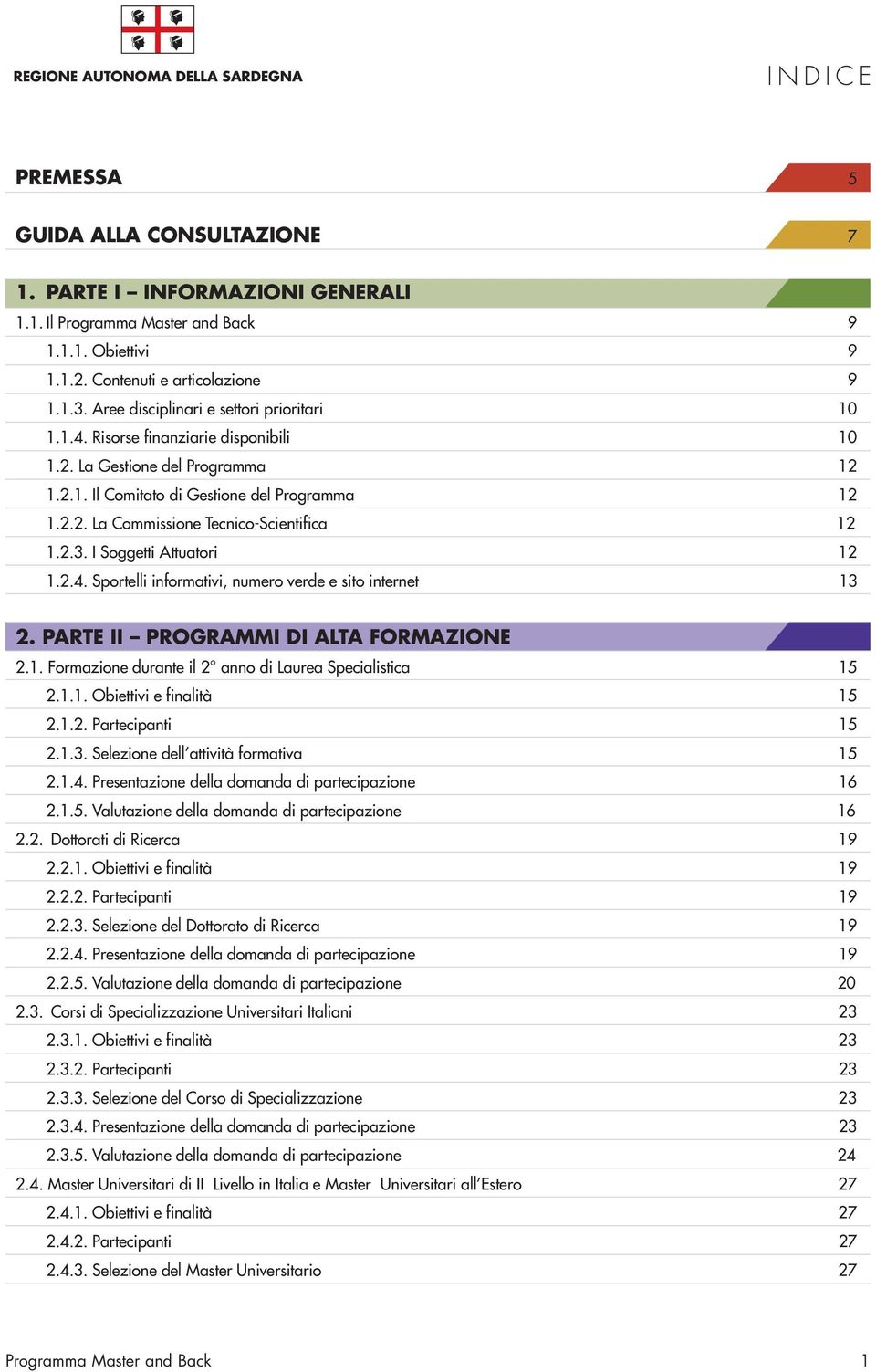 Sportelli informativi, numero verde e sito internet 13 2. PARTE II PROGRAMMI DI ALTA FORMAZIONE 2.1. Formazione durante il 2 anno di Laurea Specialistica 15 2.1.1. Obiettivi e finalità 15 2.1.2. Partecipanti 15 2.