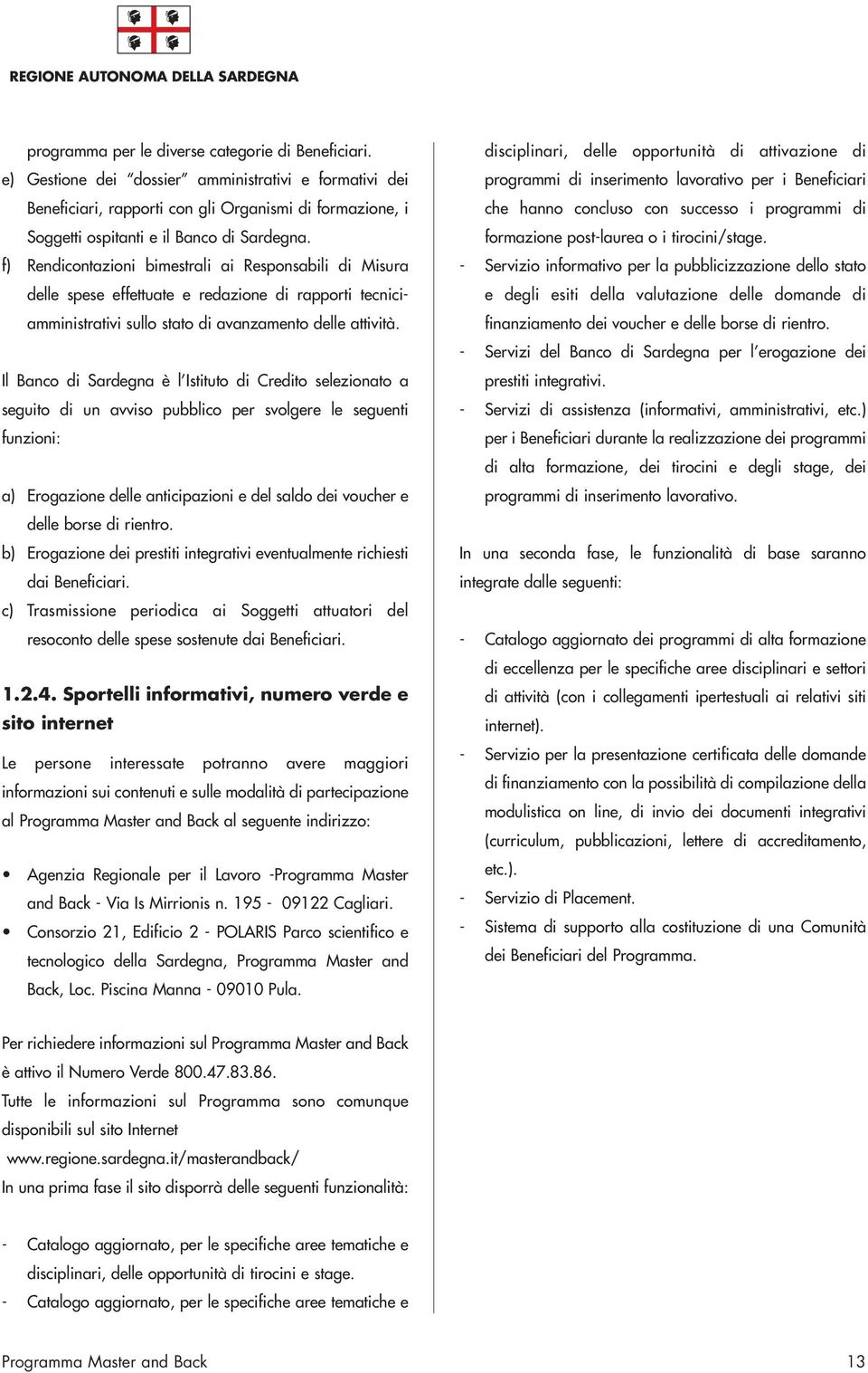 f) Rendicontazioni bimestrali ai Responsabili di Misura delle spese effettuate e redazione di rapporti tecniciamministrativi sullo stato di avanzamento delle attività.