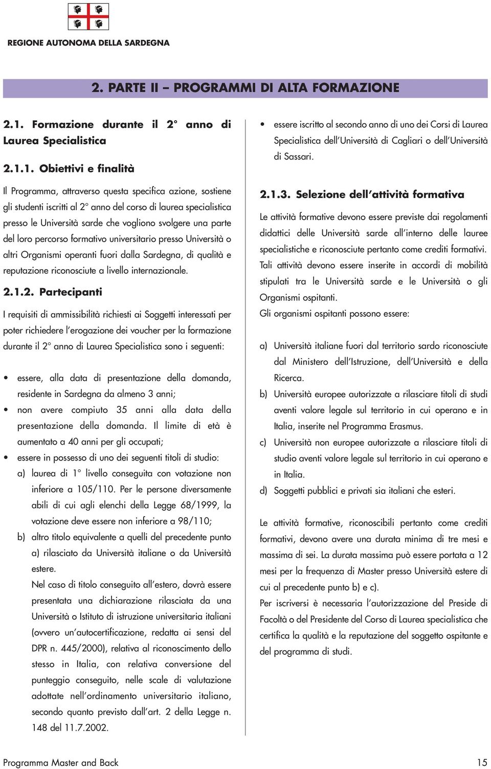 1. Obiettivi e finalità Il Programma, attraverso questa specifica azione, sostiene gli studenti iscritti al 2 anno del corso di laurea specialistica presso le Università sarde che vogliono svolgere