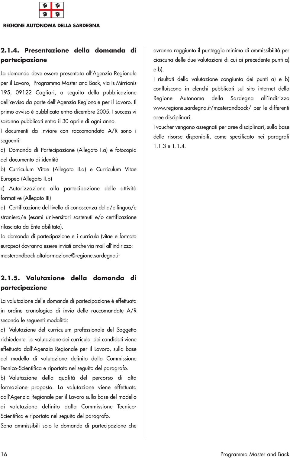 da parte dell Agenzia Regionale per il Lavoro. Il primo avviso è pubblicato entro dicembre 2005. I successivi saranno pubblicati entro il 30 aprile di ogni anno.