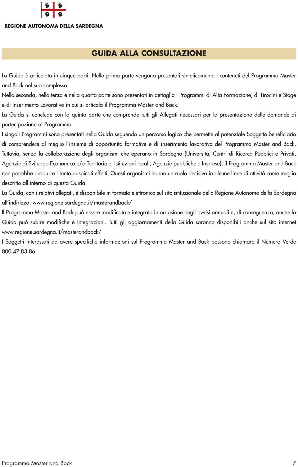 La Guida si conclude con la quinta parte che comprende tutti gli Allegati necessari per la presentazione delle domande di partecipazione al Programma.