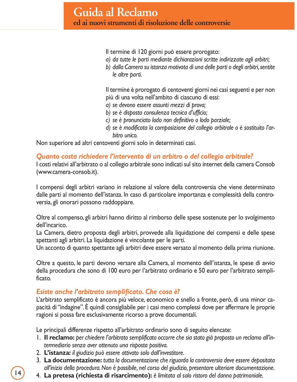 Il termine è prorogato di centoventi giorni nei casi seguenti e per non più di una volta nell ambito di ciascuno di essi: a) se devono essere assunti mezzi di prova; b) se è disposta consulenza