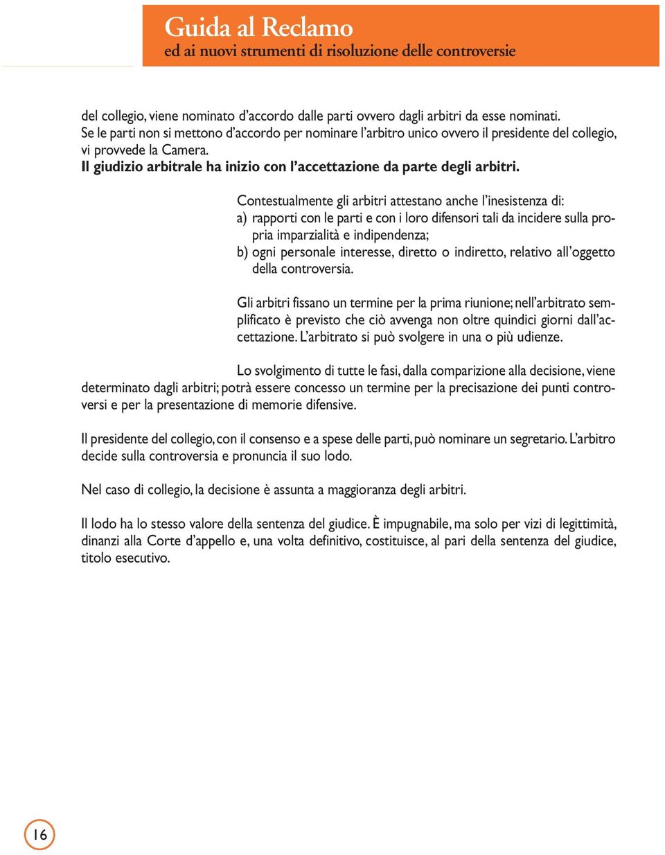 Contestualmente gli arbitri attestano anche l inesistenza di: a) rapporti con le parti e con i loro difensori tali da incidere sulla propria imparzialità e indipendenza; b) ogni personale interesse,