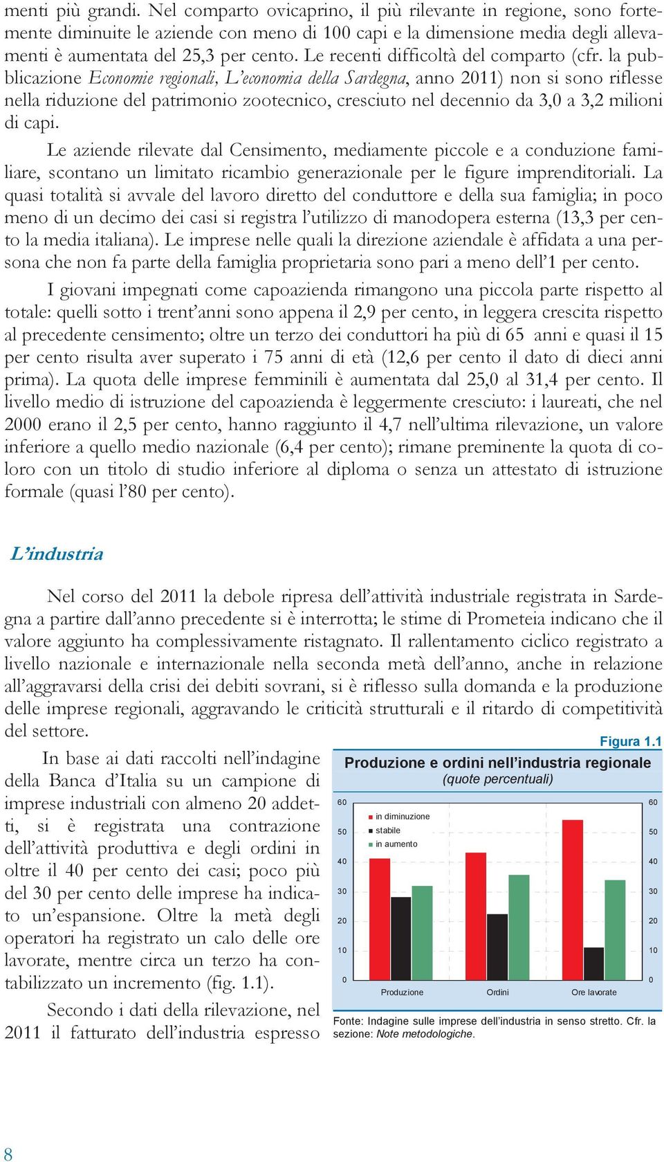 la pubblicazione Economie regionali, L economia della Sardegna, anno 211) non si sono riflesse nella riduzione del patrimonio zootecnico, cresciuto nel decennio da 3, a 3,2 milioni di capi.