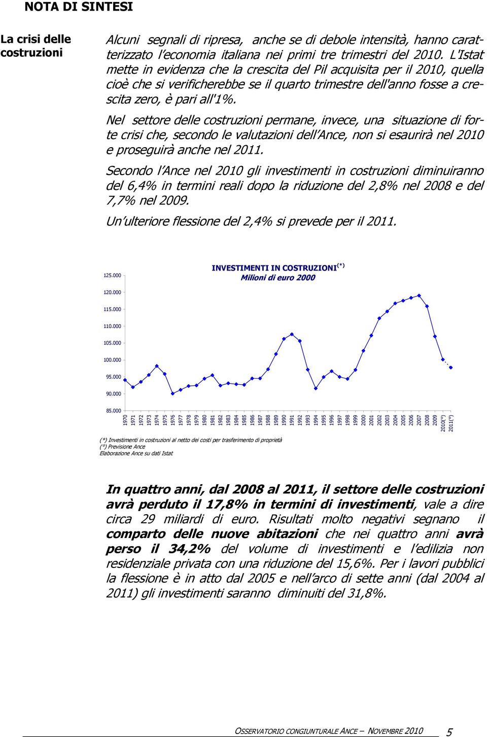 Nel settore delle costruzioni permane, invece, una situazione di forte crisi che, secondo le valutazioni dell Ance, non si esaurirà nel 2010 e proseguirà anche nel 2011.