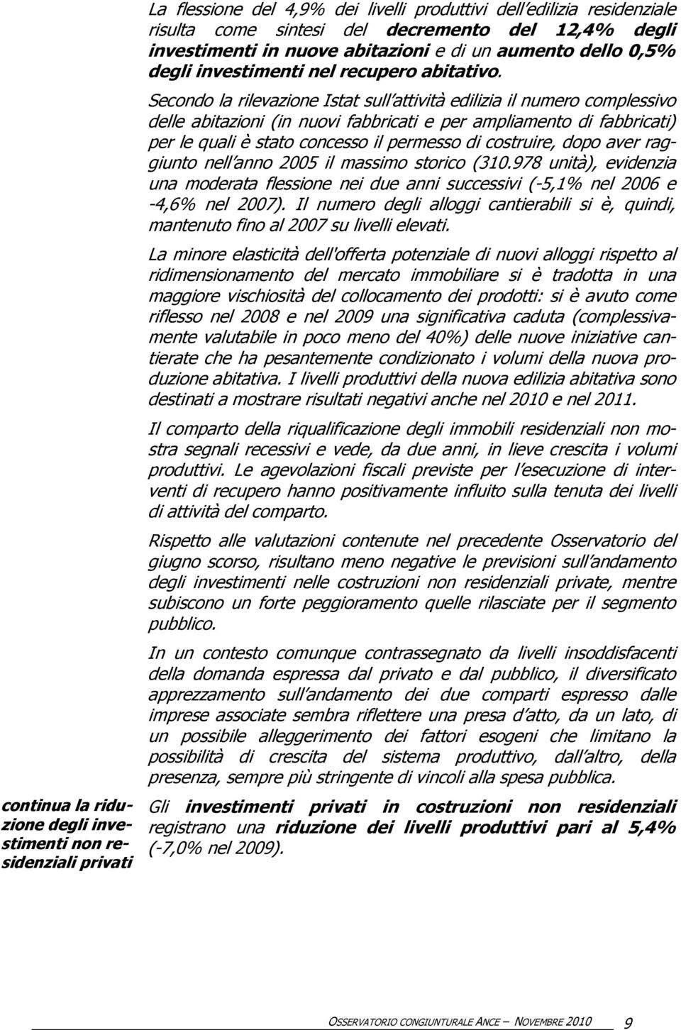 Secondo la rilevazione Istat sull attività edilizia il numero complessivo delle abitazioni (in nuovi fabbricati e per ampliamento di fabbricati) per le quali è stato concesso il permesso di