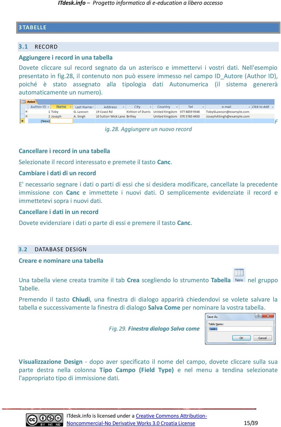 Aggiungere un nuovo record F Cancellare i record in una tabella Selezionate il record interessato e premete il tasto Canc.