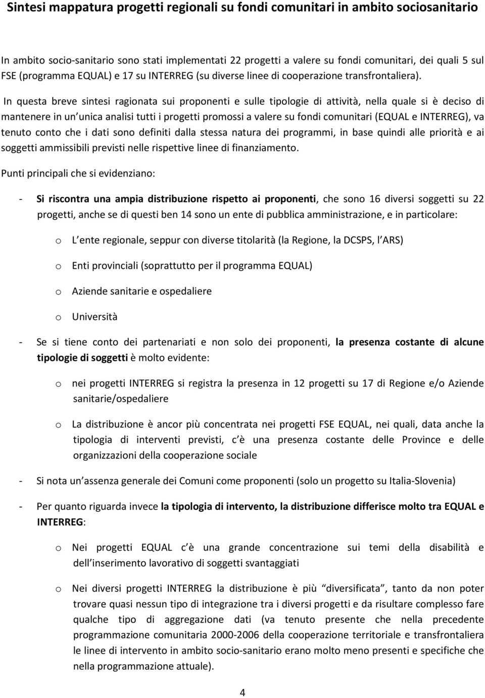 In questa breve sintesi ragionata sui proponenti e sulle tipologie di attività, nella quale si è deciso di mantenere in un unica analisi tutti i progetti promossi a valere su fondi comunitari (EQUAL