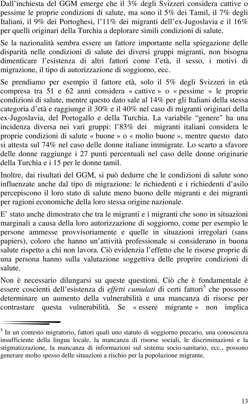 Se la nazionalità sembra essere un fattore importante nella spiegazione delle disparità nelle condizioni di salute dei diversi gruppi migranti, non bisogna dimenticare l esistenza di altri fattori