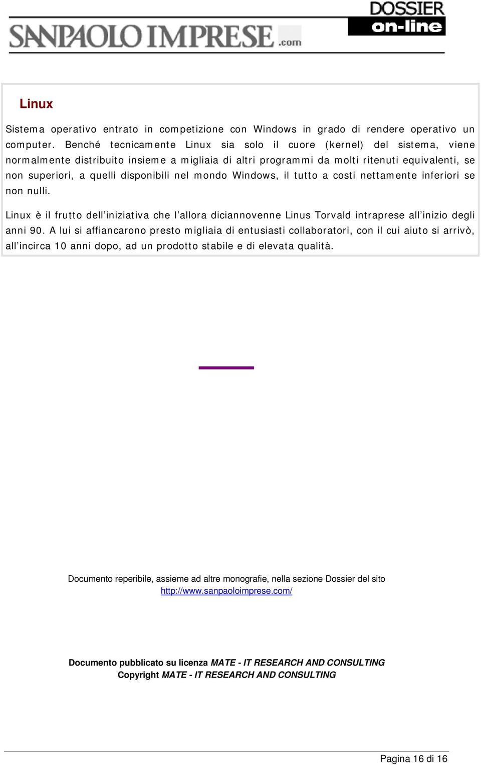 disponibili nel mondo Windows, il tutto a costi nettamente inferiori se non nulli. Linux è il frutto dell iniziativa che l allora diciannovenne Linus Torvald intraprese all inizio degli anni 90.