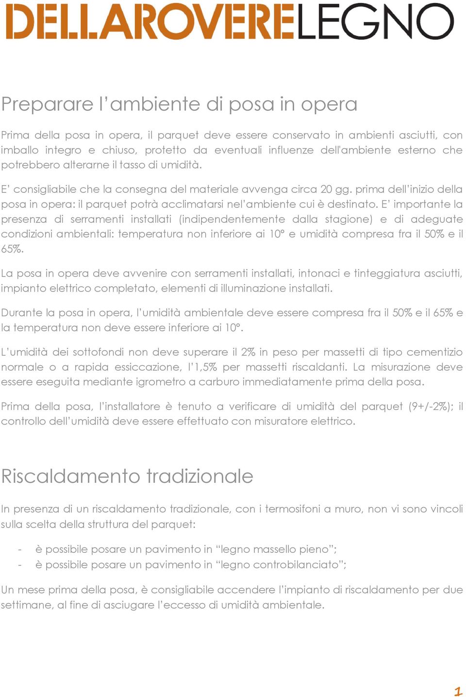 E imporane la presenza di serrameni insallai (indipendenemene dalla sagione) e di adeguae condizioni ambienali: emperaura non inferiore ai 10 e umidià compresa fra il 50% e il 65%.