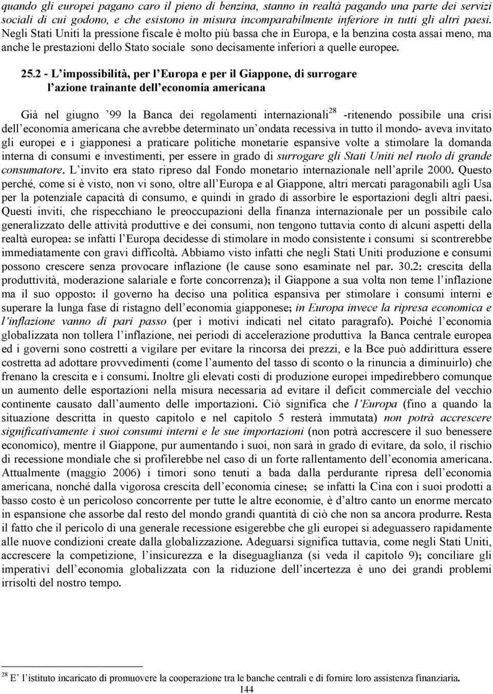 2 - L impossibilità, per l Europa e per il Giappone, di surrogare l azione trainante dell economia americana Già nel giugno 99 la Banca dei regolamenti internazionali 28 -ritenendo possibile una