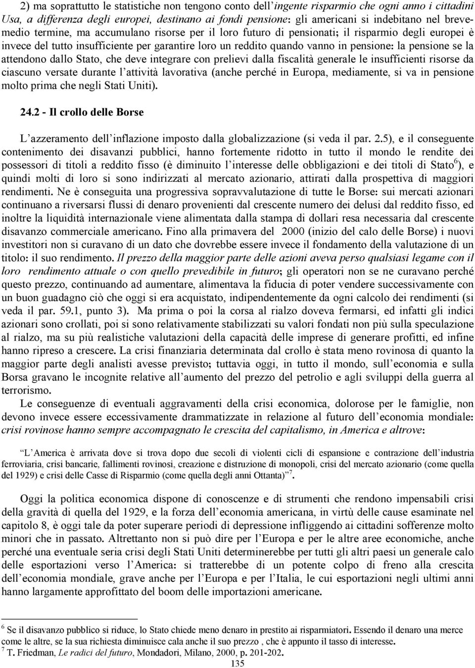 pensione se la attendono dallo Stato, che deve integrare con prelievi dalla fiscalità generale le insufficienti risorse da ciascuno versate durante l attività lavorativa (anche perché in Europa,