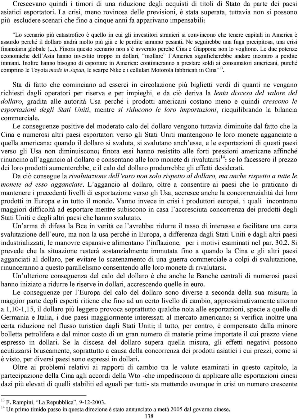 cui gli investitori stranieri si convincono che tenere capitali in America è assurdo perché il dollaro andrà molto più giù e le perdite saranno pesanti.