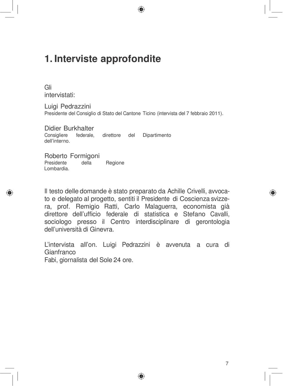 Il testo delle domande è stato preparato da Achille Crivelli, avvocato e delegato al progetto, sentiti il Presidente di Coscienza svizzera, prof.