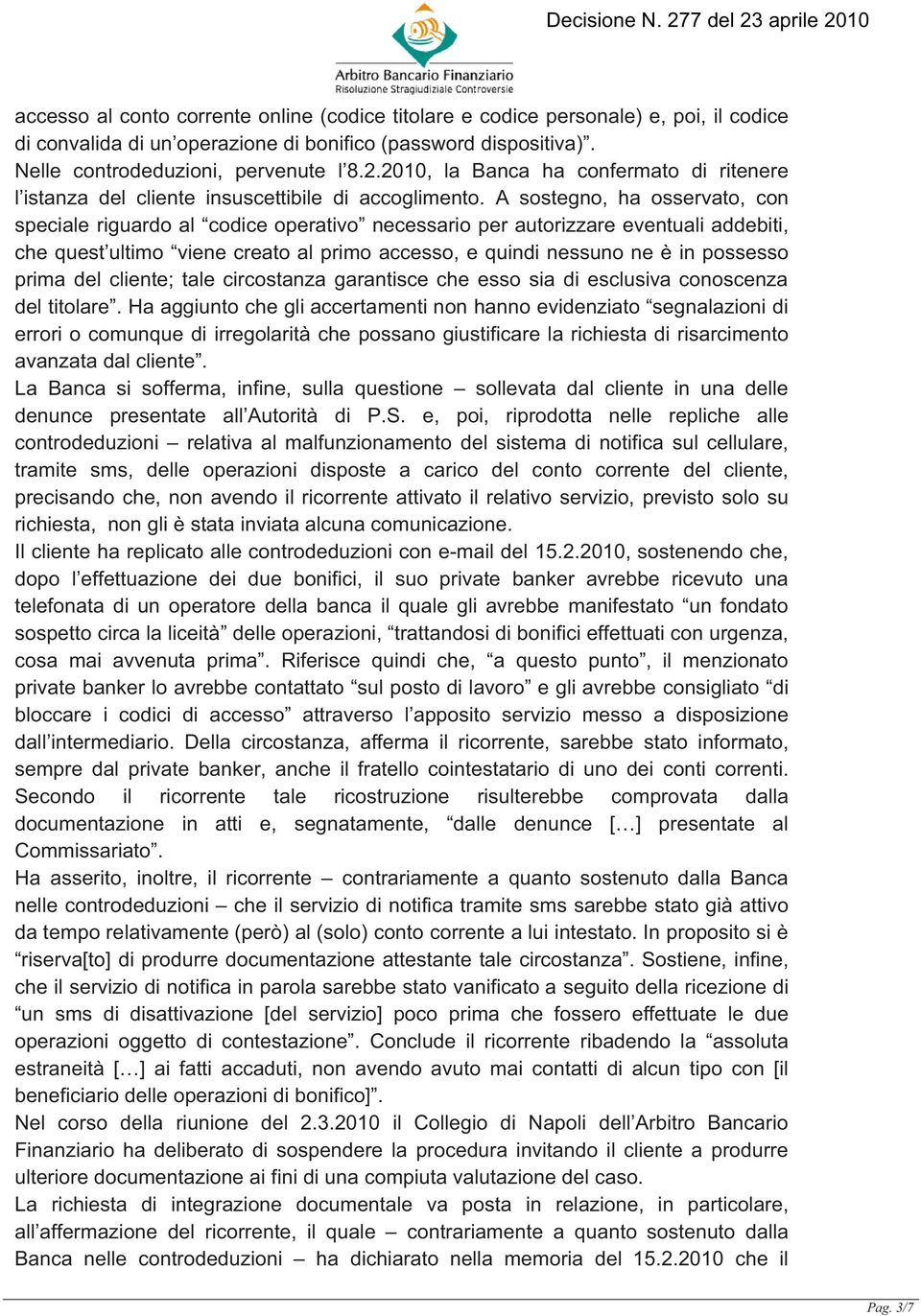 A sostegno, ha osservato, con speciale riguardo al codice operativo necessario per autorizzare eventuali addebiti, che quest ultimo viene creato al primo accesso, e quindi nessuno ne è in possesso