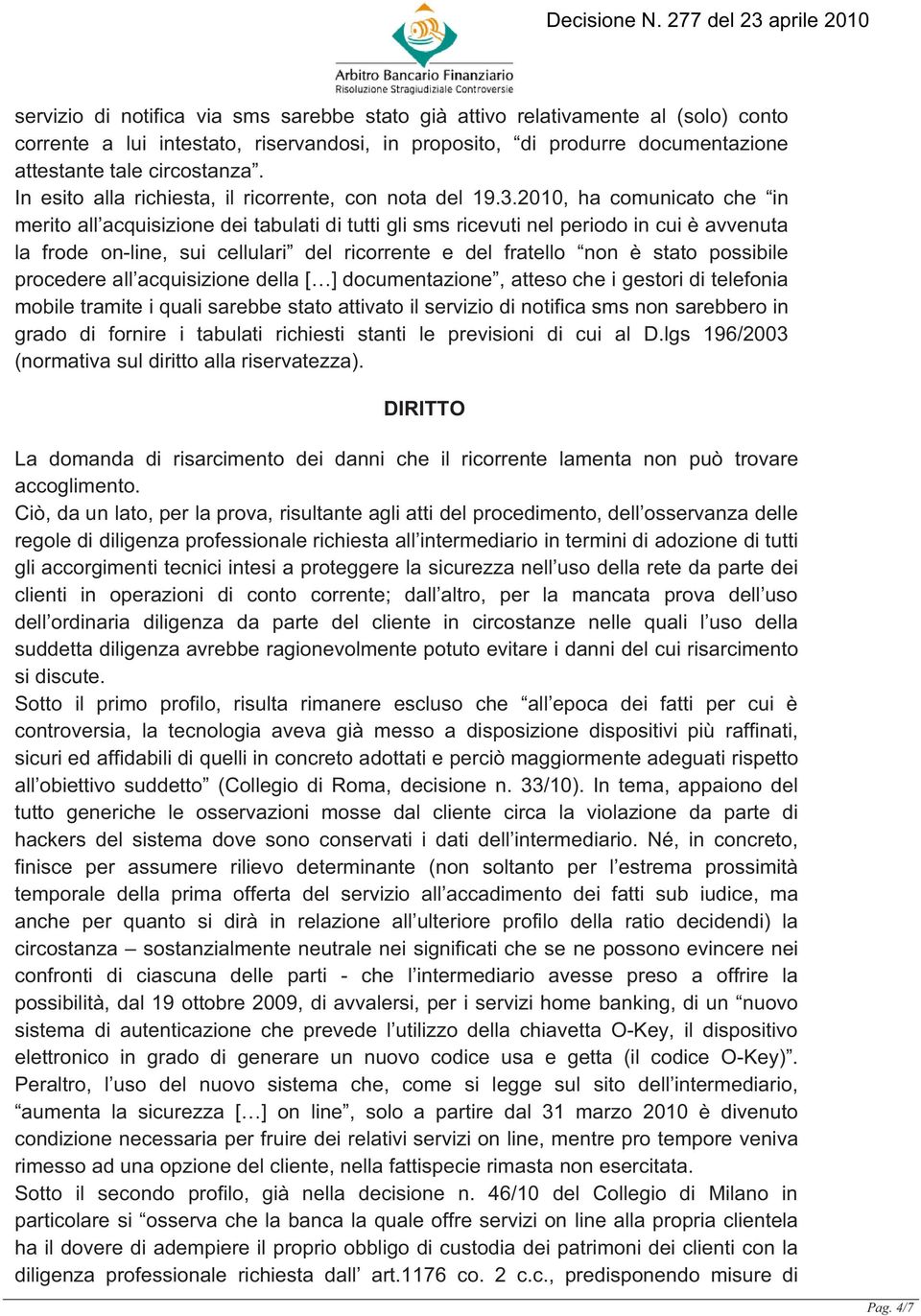 2010, ha comunicato che in merito all acquisizione dei tabulati di tutti gli sms ricevuti nel periodo in cui è avvenuta la frode on-line, sui cellulari del ricorrente e del fratello non è stato