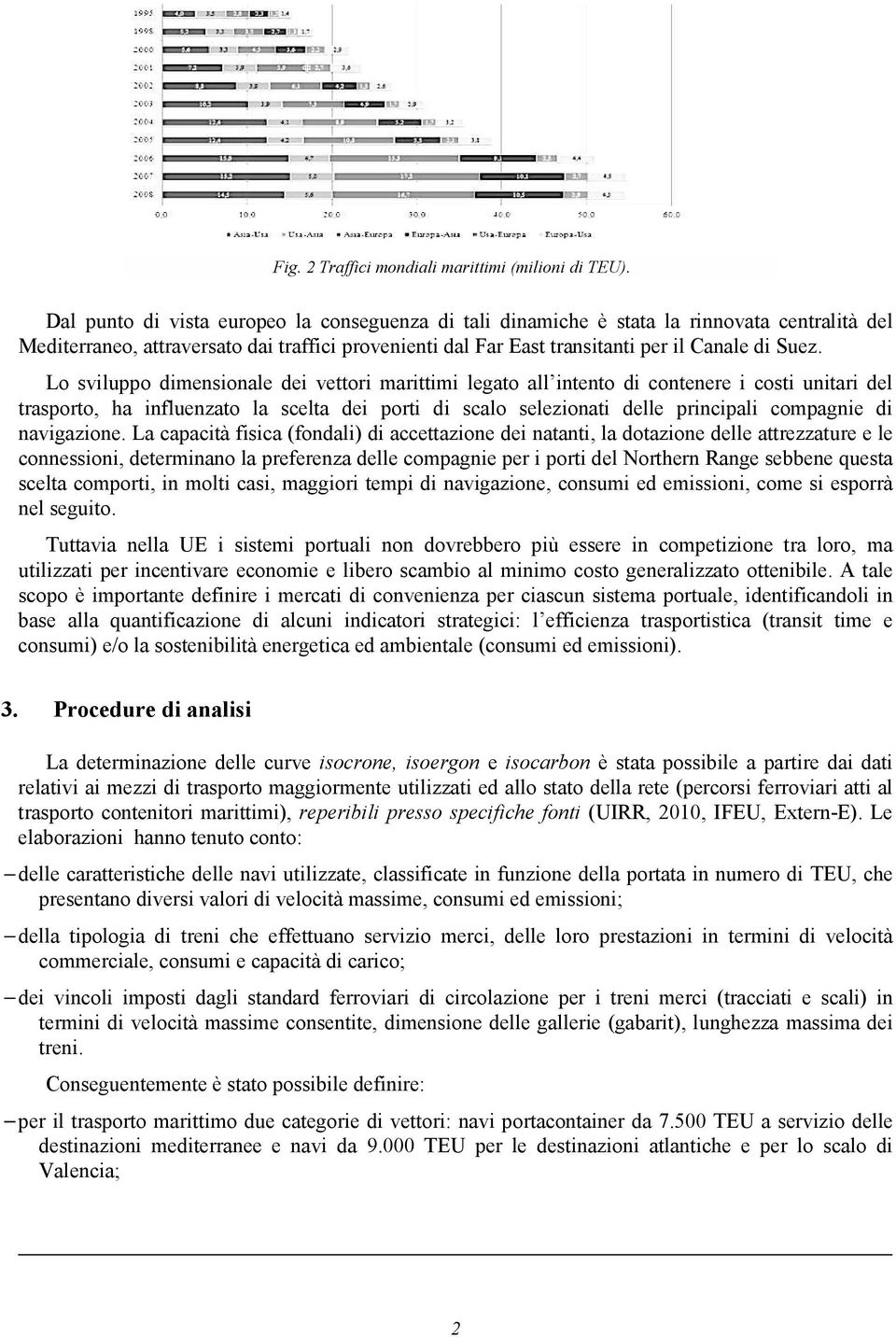 Lo sviluppo dimensionale dei vettori marittimi legato all intento di contenere i costi unitari del trasporto, ha influenzato la scelta dei porti di scalo selezionati delle principali compagnie di