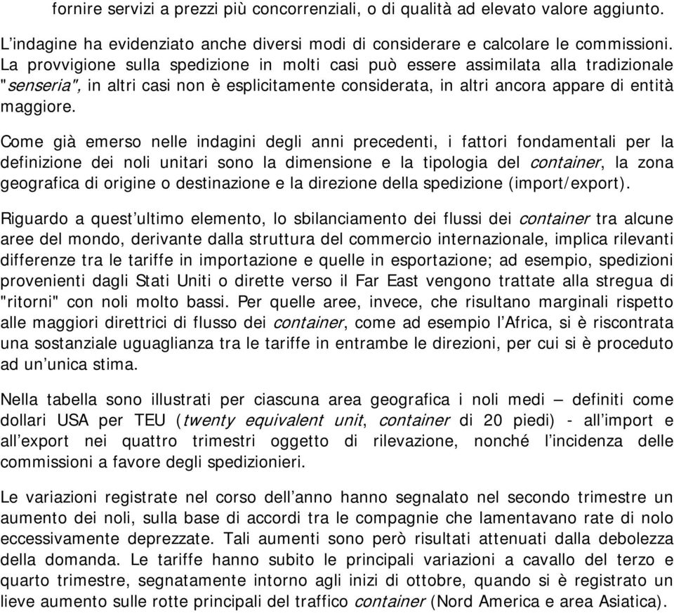 Come già emerso nelle indagini degli anni precedenti, i fattori fondamentali per la definizione dei noli unitari sono la dimensione e la tipologia del container, la zona geografica di origine o