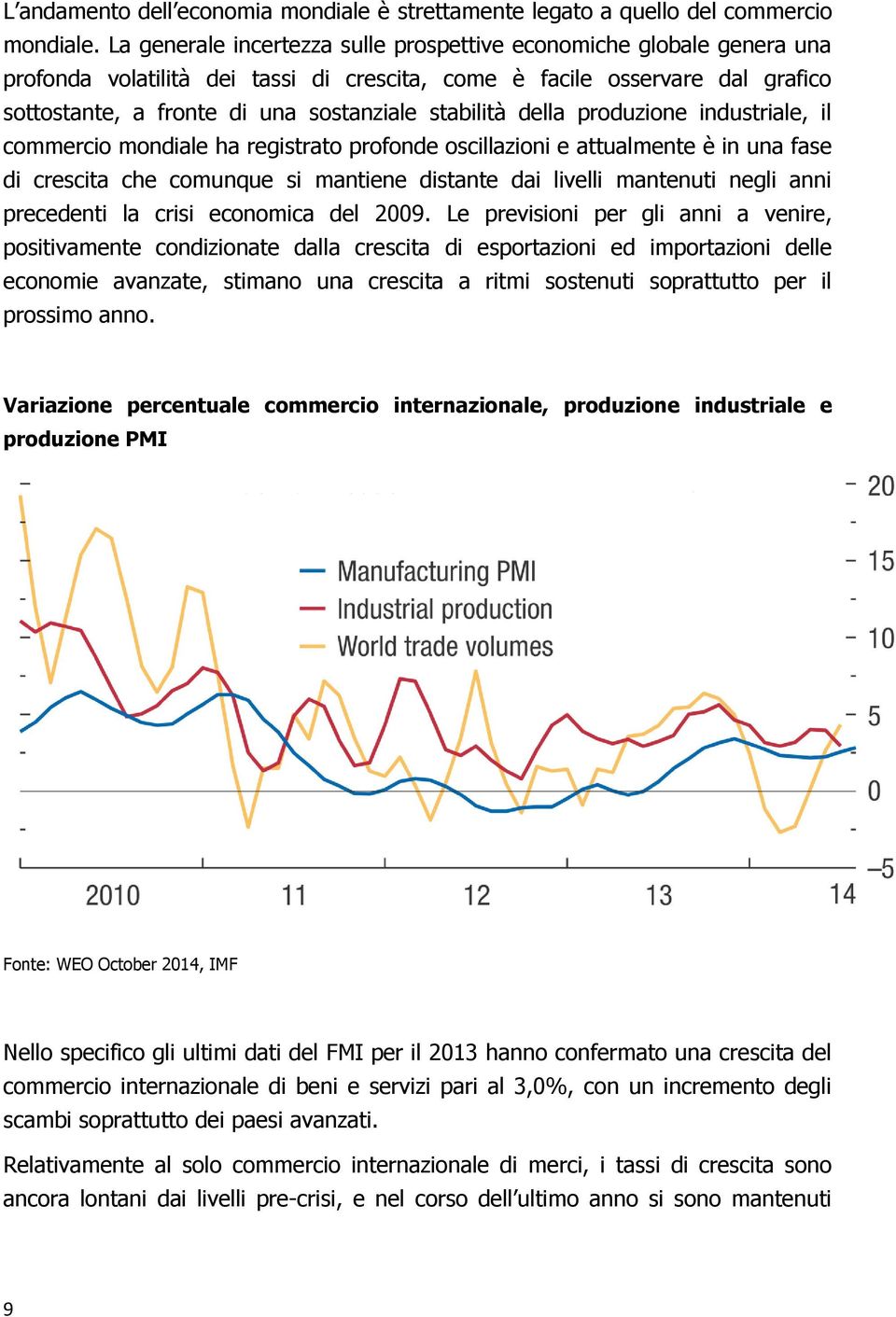 stabilità della produzione industriale, il commercio mondiale ha registrato profonde oscillazioni e attualmente è in una fase di crescita che comunque si mantiene distante dai livelli mantenuti negli