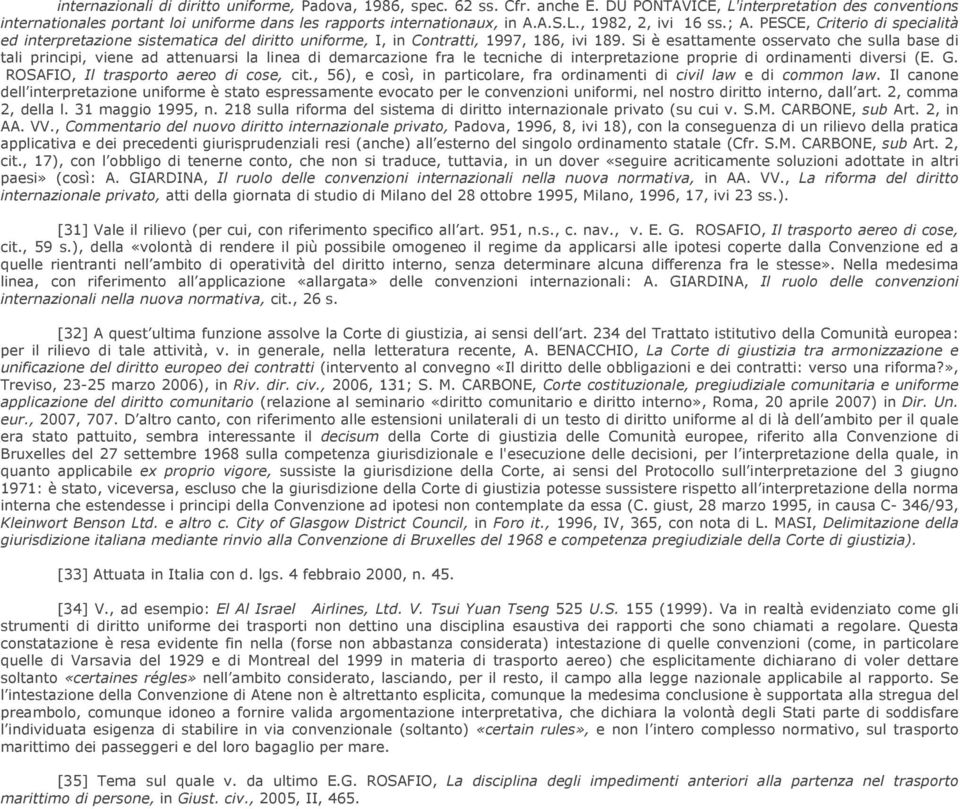 Si è esattamente osservato che sulla base di tali principi, viene ad attenuarsi la linea di demarcazione fra le tecniche di interpretazione proprie di ordinamenti diversi (E. G.