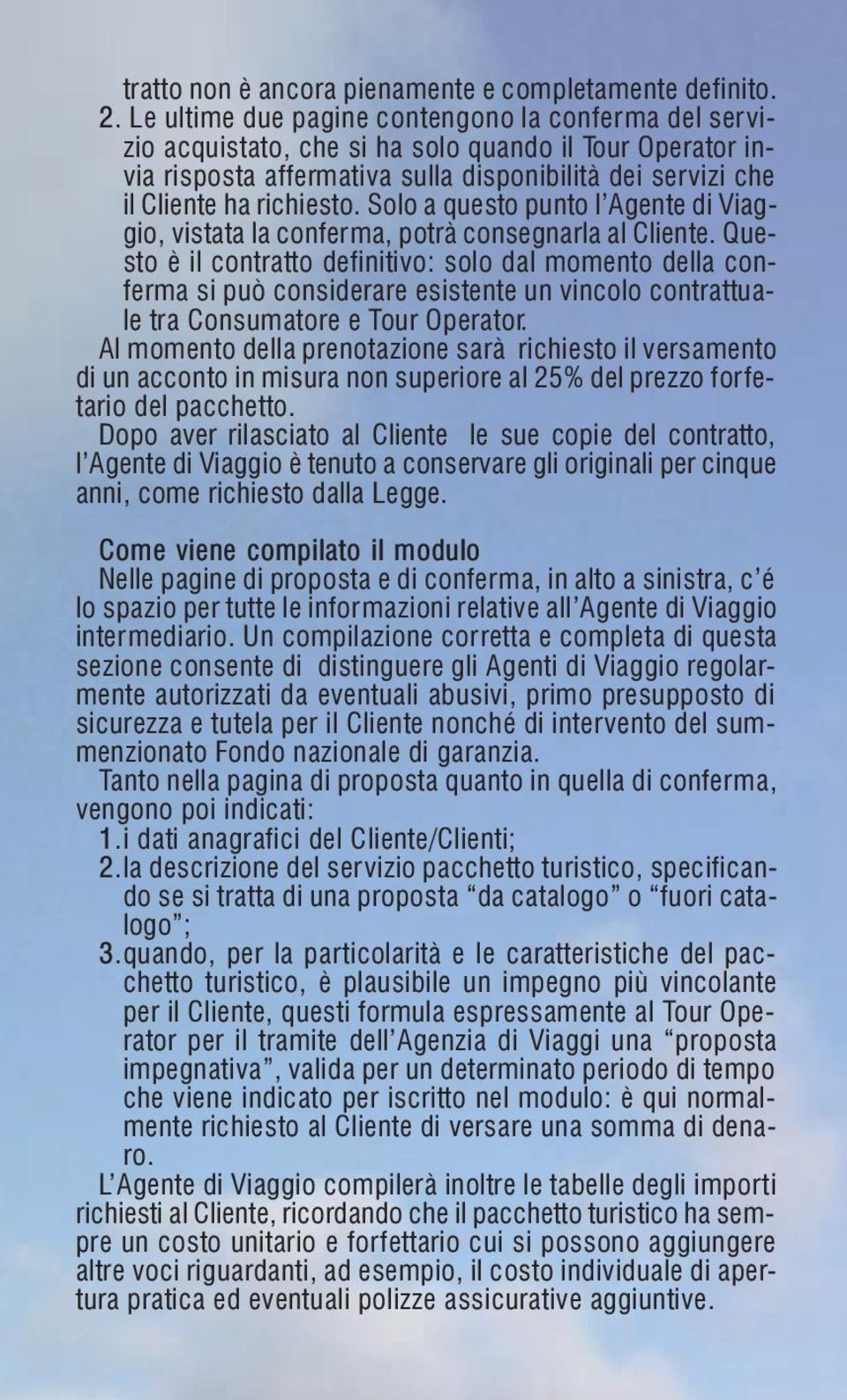 Solo a questo punto l Agente di Viaggio, vistata la conferma, potrà consegnarla al Cliente.