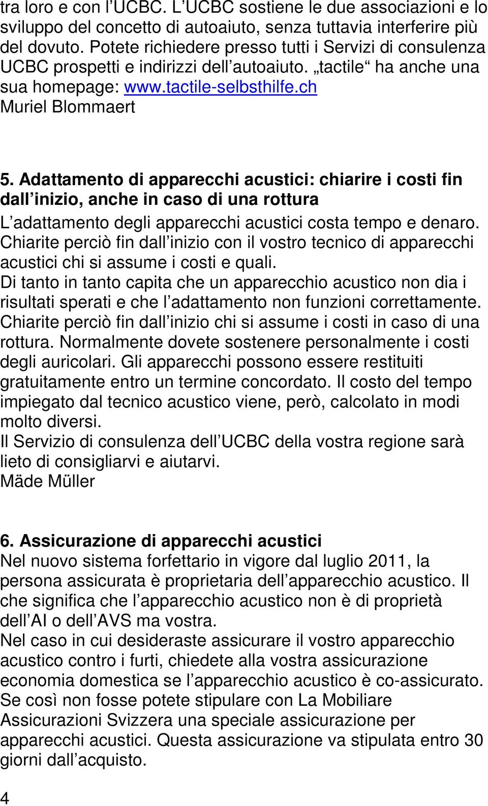 Adattamento di apparecchi acustici: chiarire i costi fin dall inizio, anche in caso di una rottura L adattamento degli apparecchi acustici costa tempo e denaro.