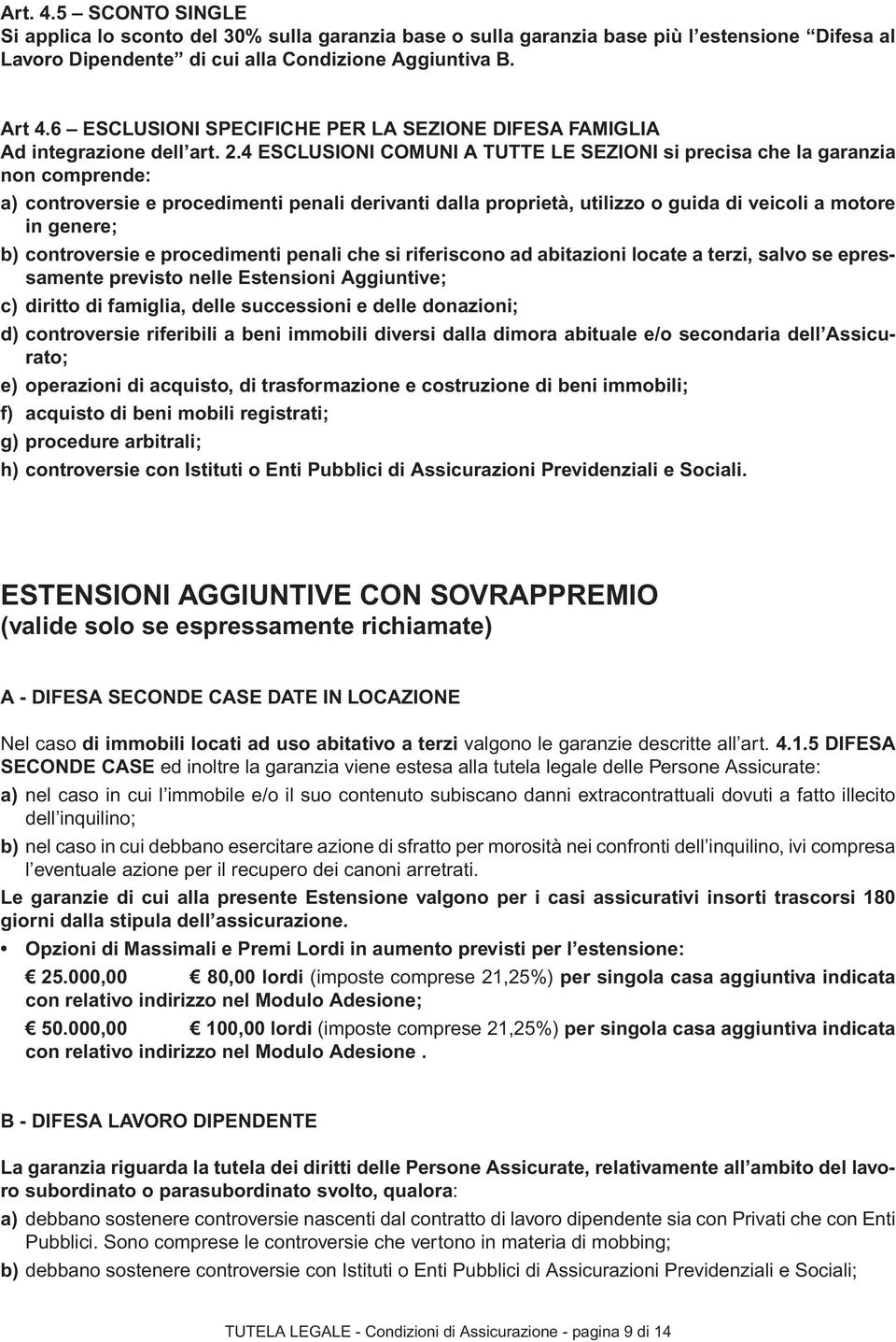 4 ESCLUSIONI COMUNI A TUTTE LE SEZIONI si precisa che la garanzia non comprende: a) controversie e procedimenti penali derivanti dalla proprietà, utilizzo o guida di veicoli a motore in genere; b)