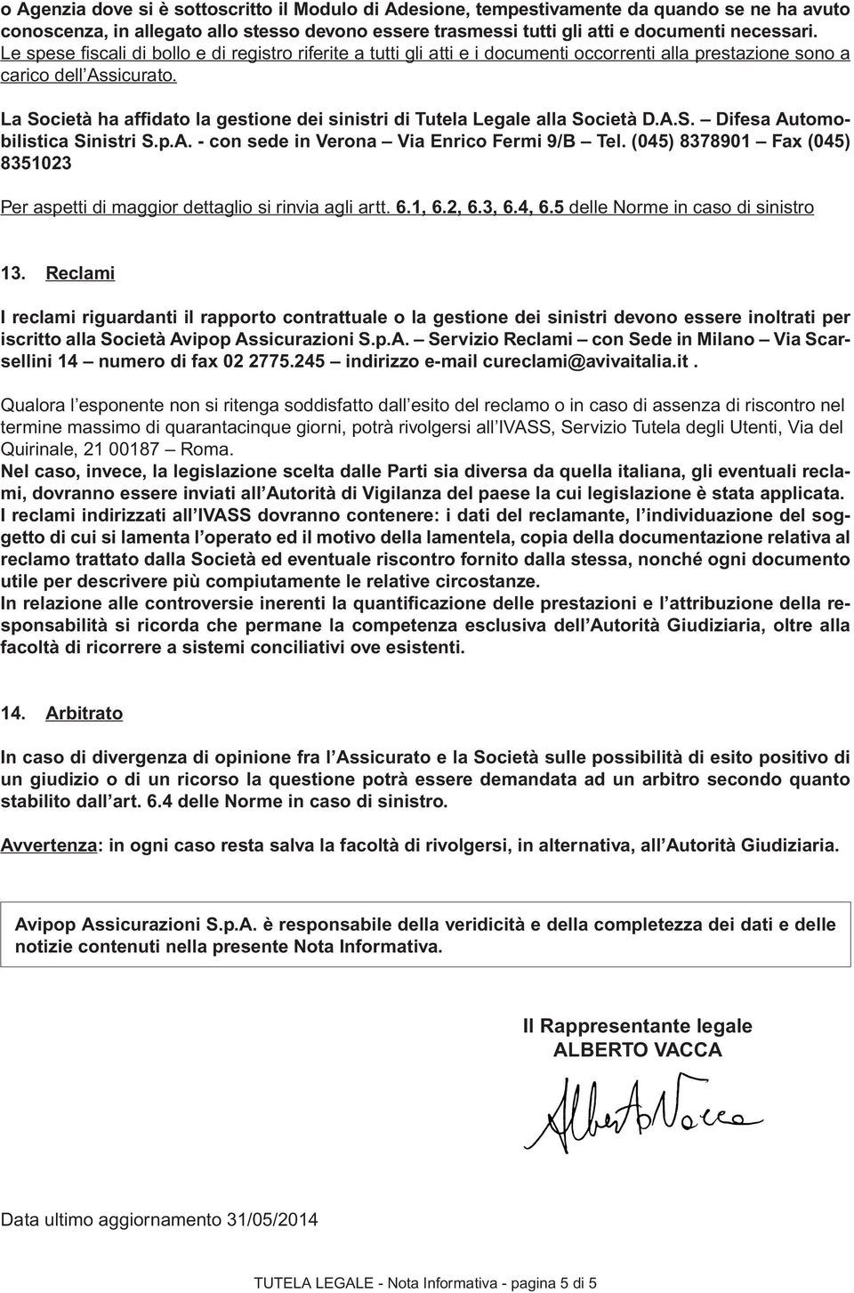 La Società ha affidato la gestione dei sinistri di Tutela Legale alla Società D.A.S. Difesa Automobilistica Sinistri S.p.A. - con sede in Verona Via Enrico Fermi 9/B Tel.