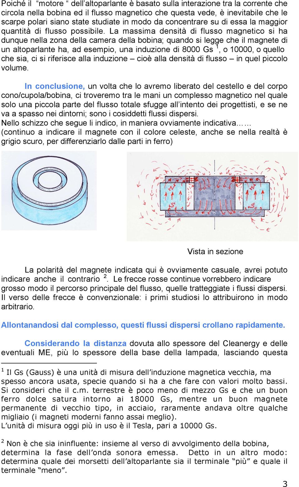 La massima densità di flusso magnetico si ha dunque nella zona della camera della bobina; quando si legge che il magnete di un altoparlante ha, ad esempio, una induzione di 8000 Gs 1, o 10000, o