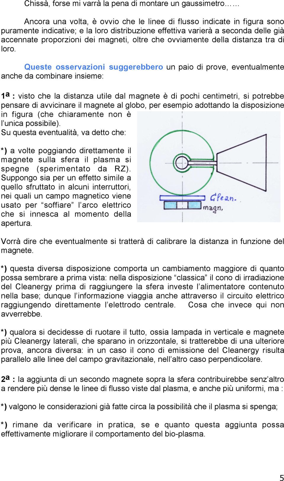 Queste osservazioni suggerebbero un paio di prove, eventualmente anche da combinare insieme: 1 a : visto che la distanza utile dal magnete è di pochi centimetri, si potrebbe pensare di avvicinare il