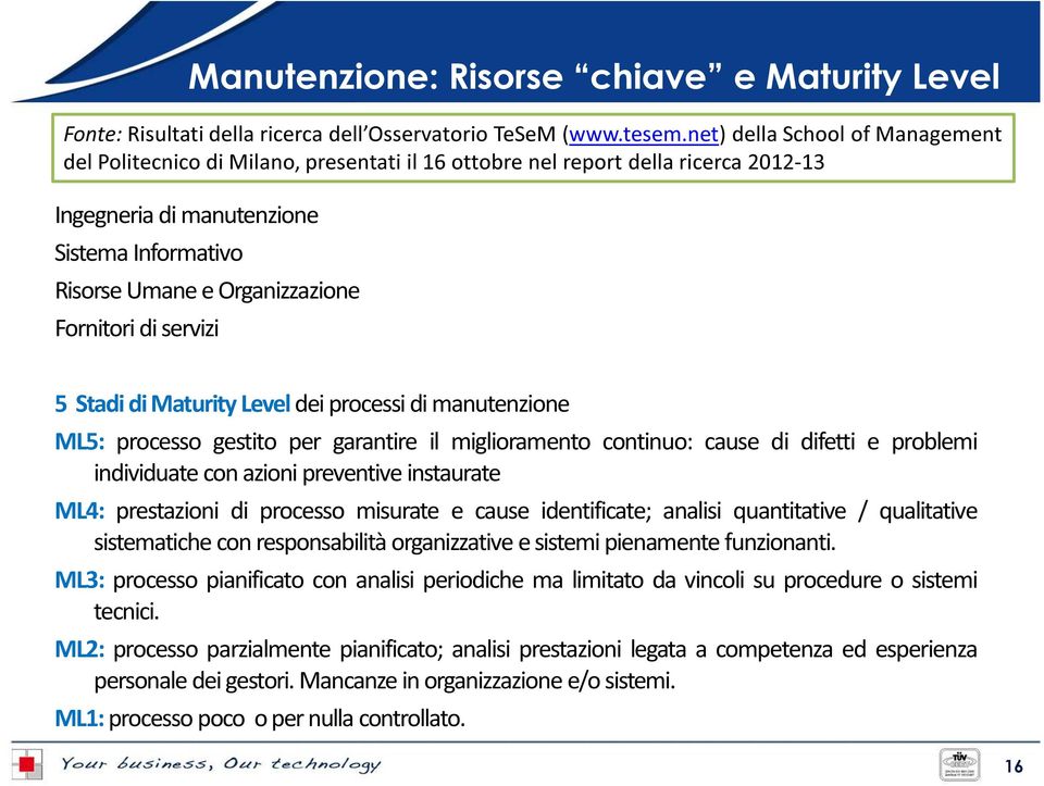 Fornitori di servizi 5 Stadi di Maturity Level dei processi di manutenzione ML5: processo gestito per garantire il miglioramento continuo: cause di difetti e problemi individuate con azioni