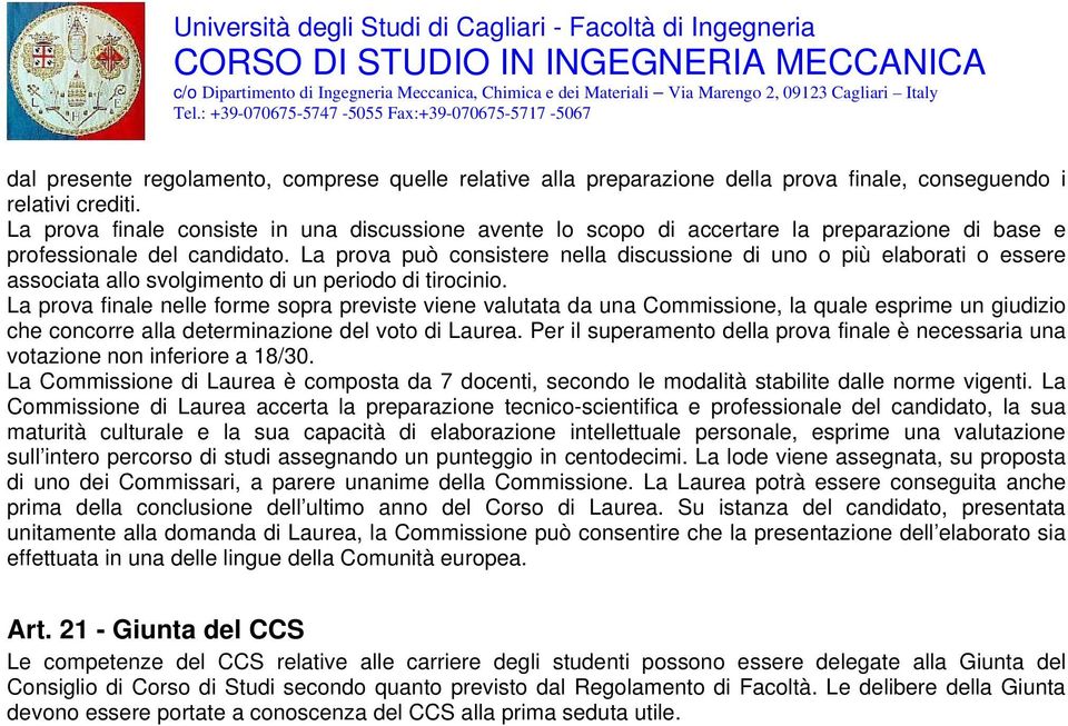 La prova può consistere nella discussione di uno o più elaborati o essere associata allo svolgimento di un periodo di tirocinio.