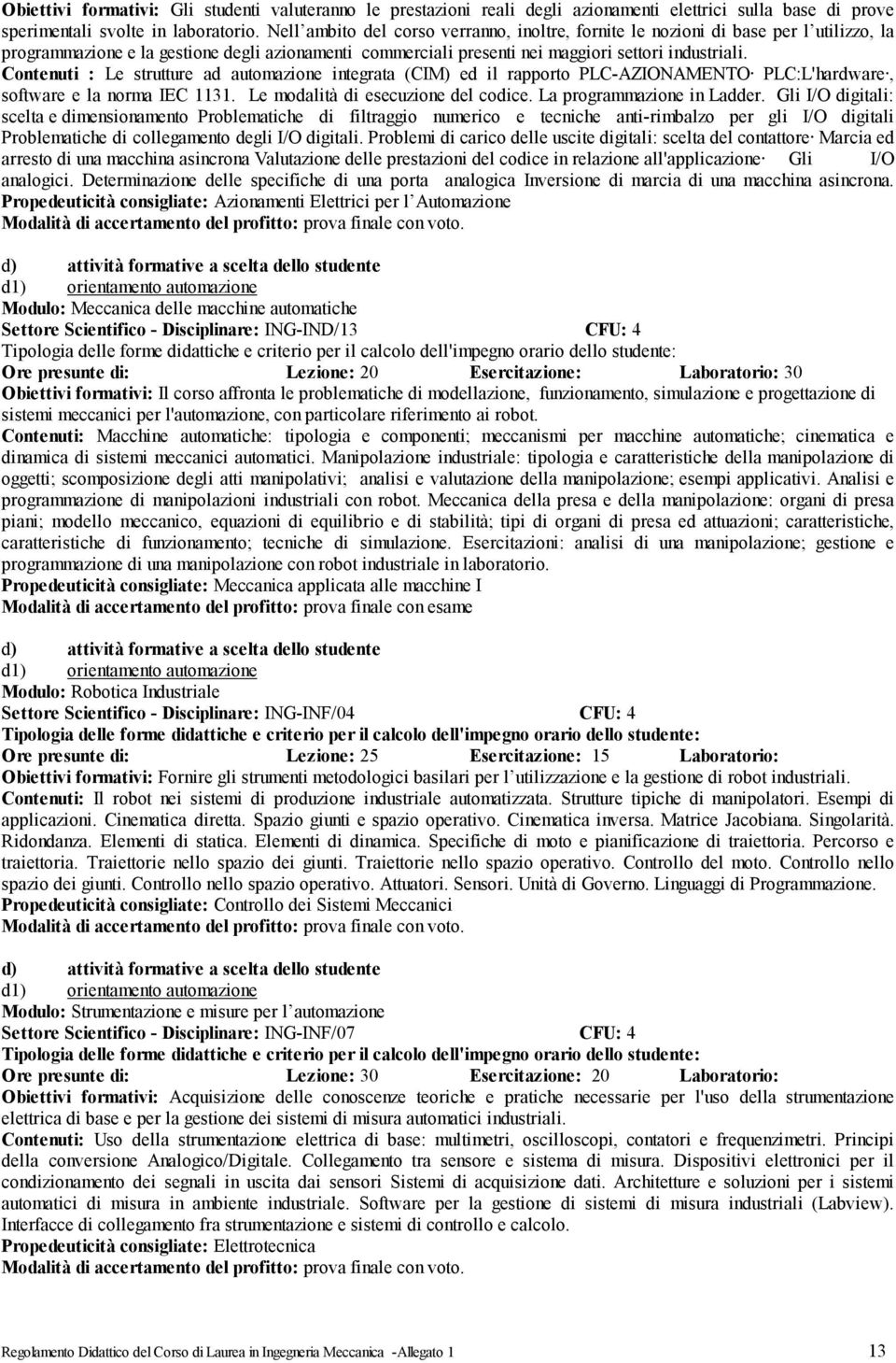 Contenuti : Le strutture ad automazione integrata (CIM) ed il rapporto PLC-AZIONAMENTO PLC:L'hardware, software e la norma IEC 1131. Le modalità di esecuzione del codice. La programmazione in Ladder.