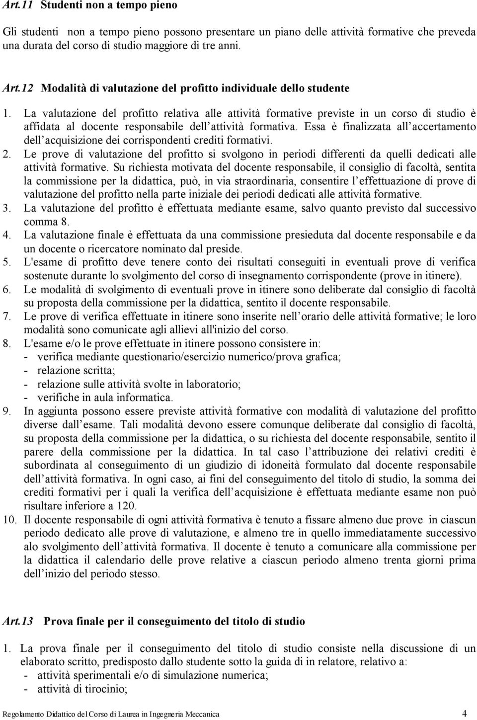 La valutazione del profitto relativa alle attività formative previste in un corso di studio è affidata al docente responsabile dell attività formativa.