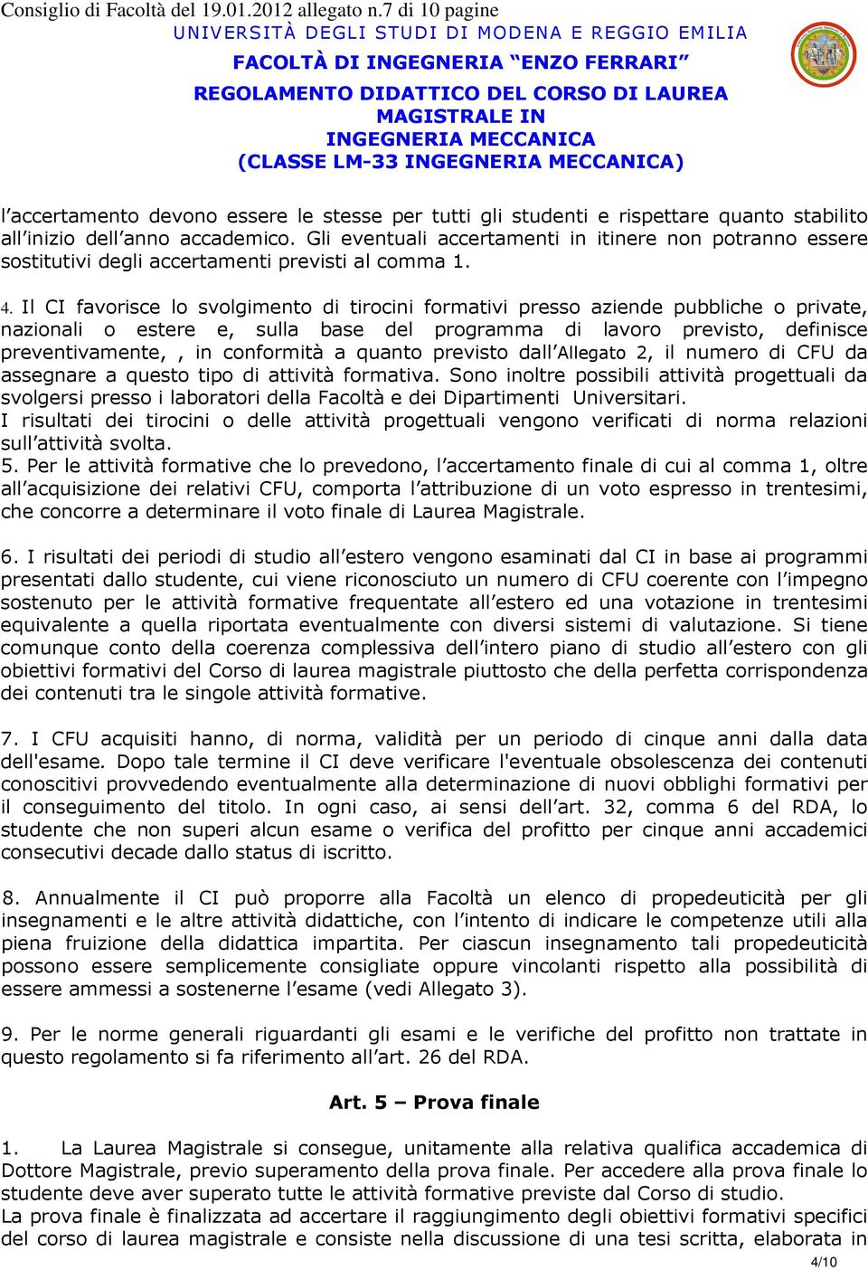 Il CI favorisce lo svolgimento di tirocini formativi presso aziende pubbliche o private, nazionali o estere e, sulla base del programma di lavoro previsto, definisce preventivamente,, in conformità a