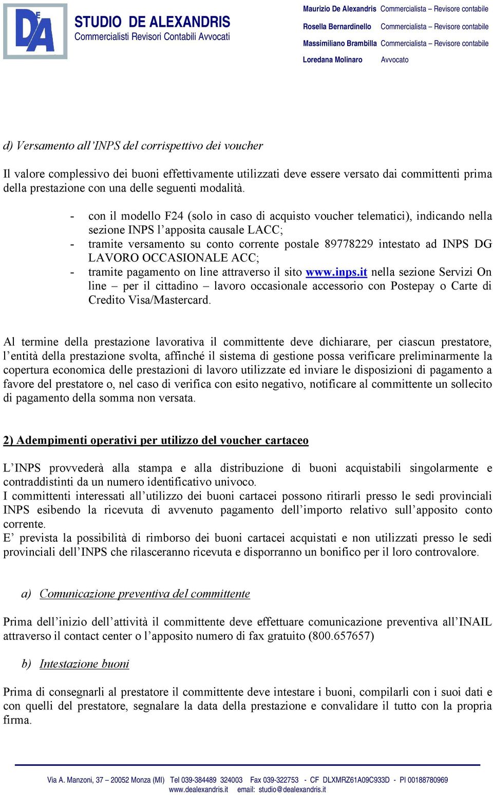 - con il modello F24 (solo in caso di acquisto voucher telematici), indicando nella sezione INPS l apposita causale LACC; - tramite versamento su conto corrente postale 89778229 intestato ad INPS DG