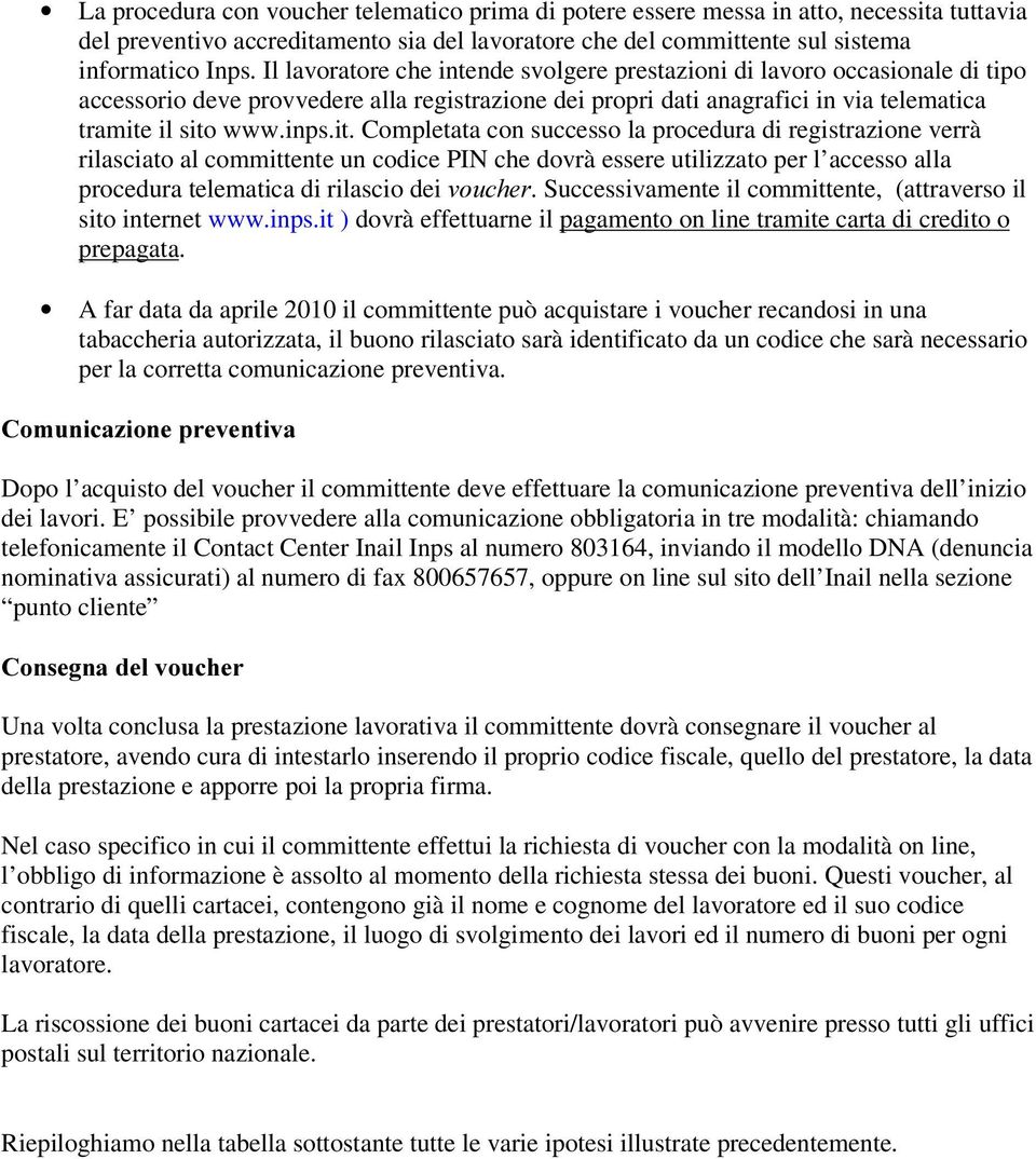 il sito www.inps.it. Completata con successo la procedura di registrazione verrà rilasciato al committente un codice PIN che dovrà essere utilizzato per l accesso alla procedura telematica di rilascio dei YRXFKHU.