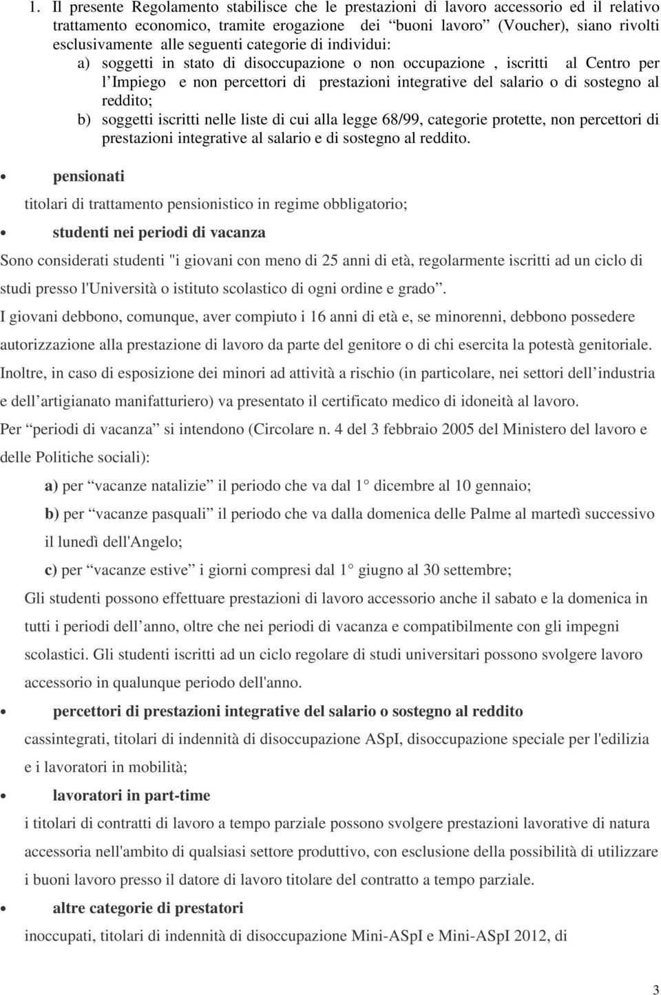 reddito; b) soggetti iscritti nelle liste di cui alla legge 68/99, categorie protette, non percettori di prestazioni integrative al salario e di sostegno al reddito.