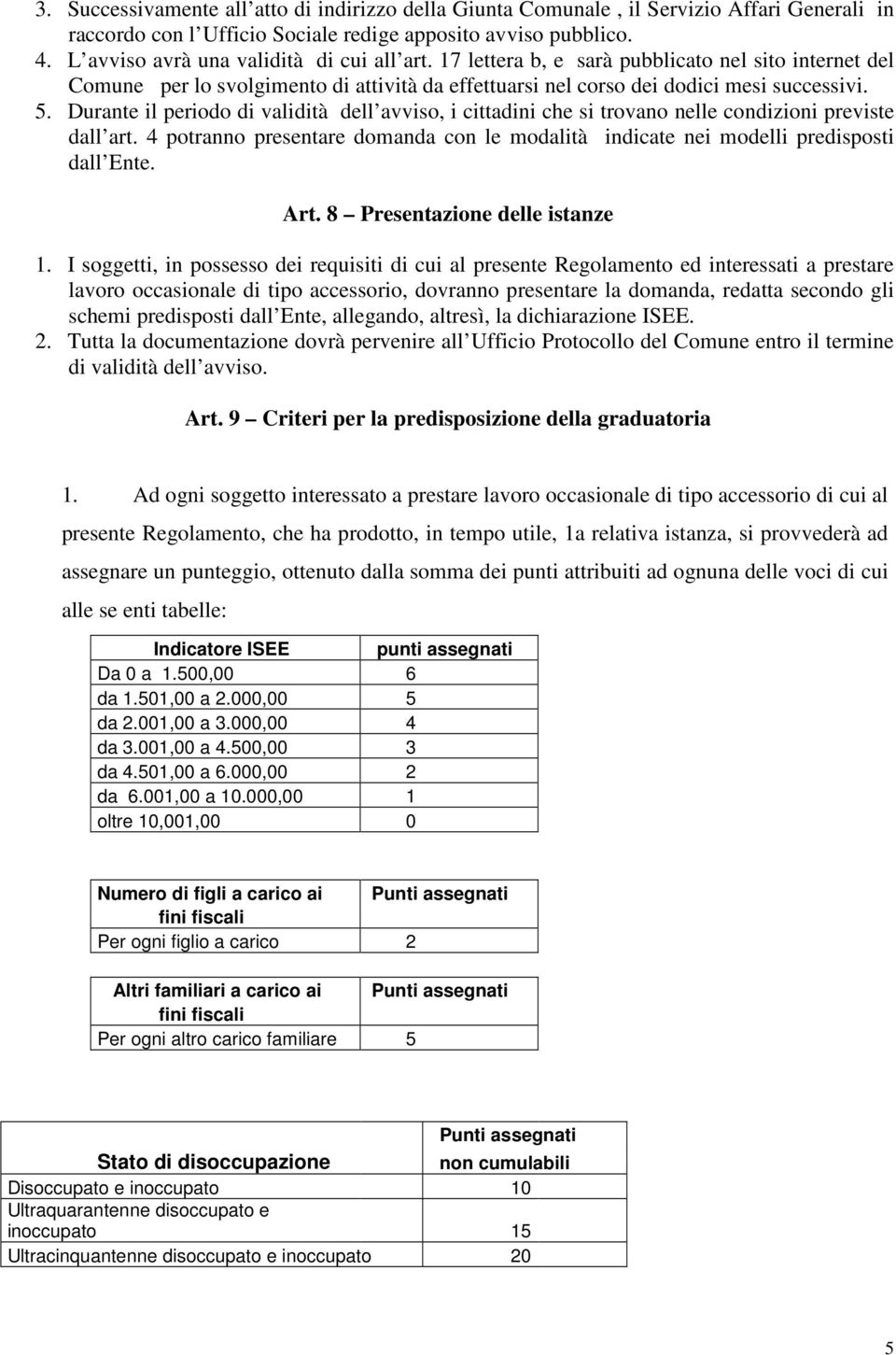 Durante il periodo di validità dell avviso, i cittadini che si trovano nelle condizioni previste dall art. 4 potranno presentare domanda con le modalità indicate nei modelli predisposti dall Ente.