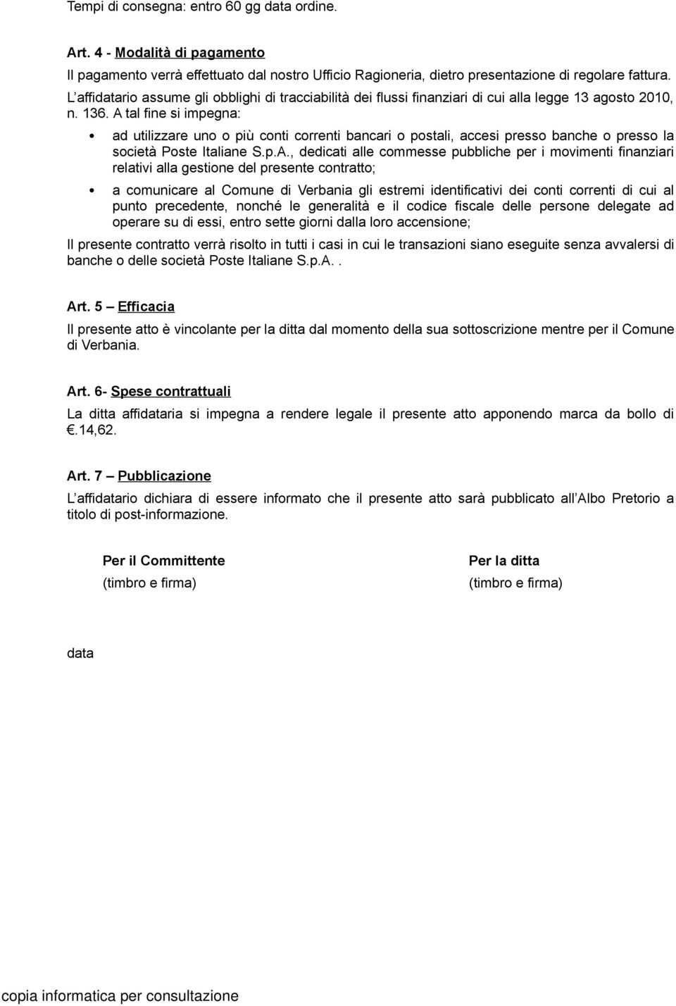 A tal fine si impegna: ad utilizzare uno o più conti correnti bancari o postali, accesi presso banche o presso la società Poste Italiane S.p.A., dedicati alle commesse pubbliche per i movimenti