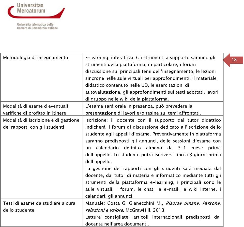 Gli strumenti a supporto saranno gli strumenti della piattaforma, in particolare, i forum discussione sui principali temi dell insegnamento, le lezioni sincrone nelle aule virtuali per