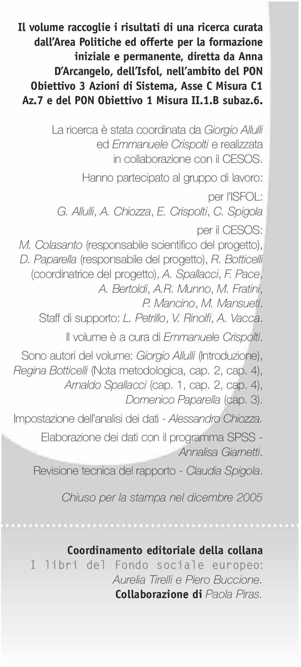 La ricerca è stata coordinata da Giorgio Allulli ed Emmanuele Crispolti e realizzata in collaborazione con il CESOS. Hanno partecipato al gruppo di lavoro: per l ISFOL: G. Allulli, A. Chiozza, E.