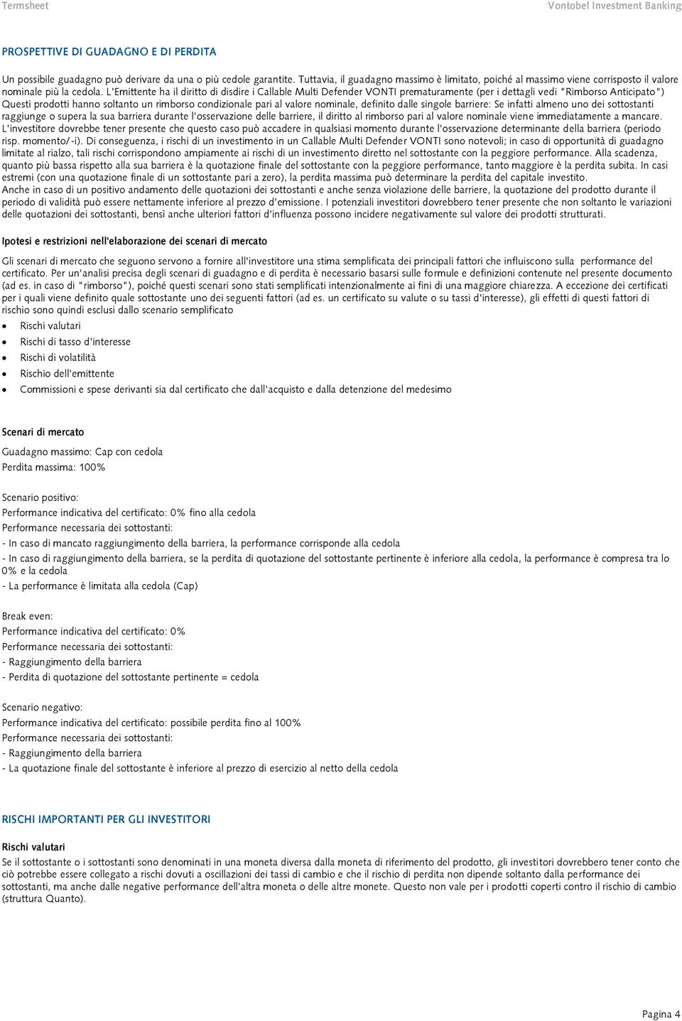 L'Emittente ha il diritto di disdire i Callable Multi Defender VONTI prematuramente (per i dettagli vedi "Rimborso Anticipato") Questi prodotti hanno soltanto un rimborso condizionale pari al valore