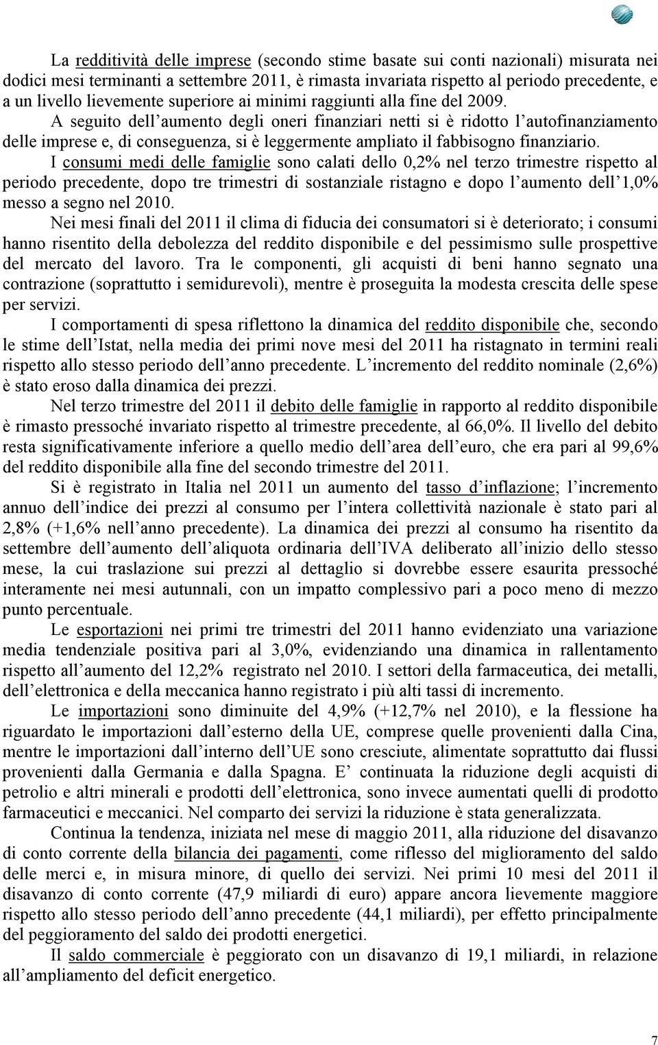 A seguito dell aumento degli oneri finanziari netti si è ridotto l autofinanziamento delle imprese e, di conseguenza, si è leggermente ampliato il fabbisogno finanziario.