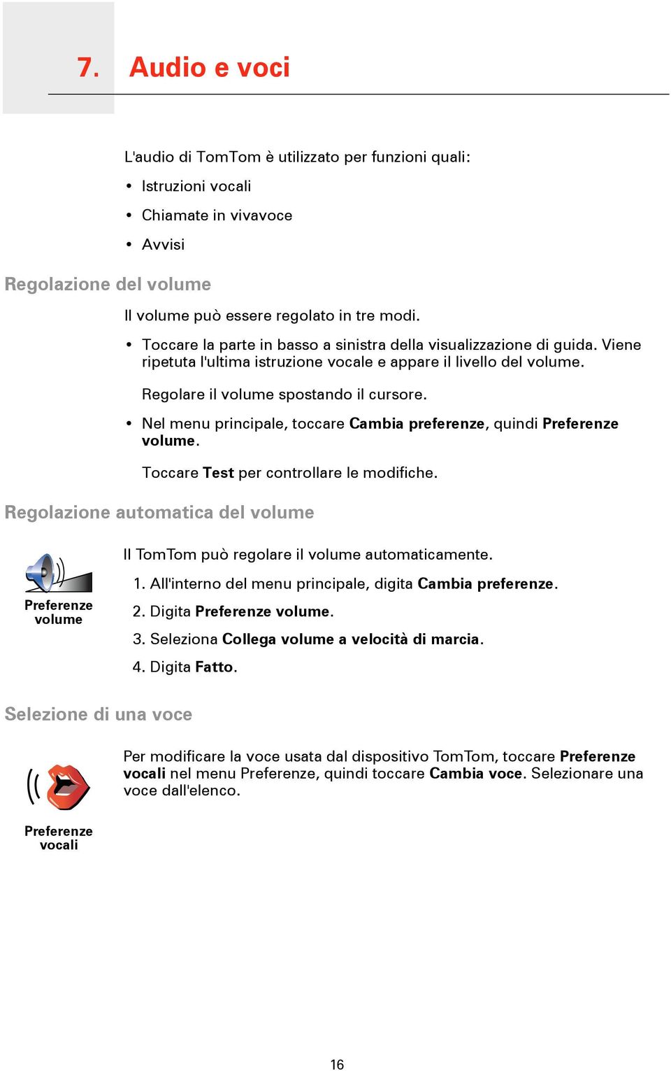 Nel menu principale, toccare Cambia preferenze, quindi Preferenze volume. Toccare Test per controllare le modifiche. Regolazione automatica del volume Il TomTom può regolare il volume automaticamente.