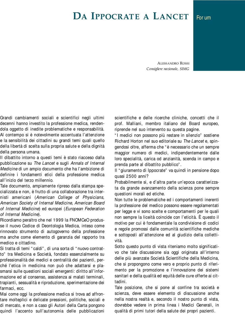 Al contempo si è notevolmente accentuata l attenzione e la sensibilità dei cittadini su grandi temi quali quello della libertà di scelta sulla propria salute e della dignità della persona umana.