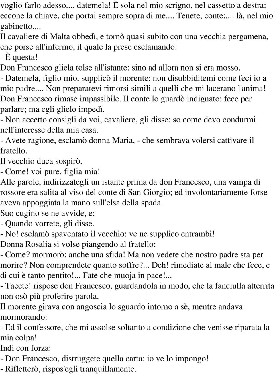 Don Francesco gliela tolse all'istante: sino ad allora non si era mosso. - Datemela, figlio mio, supplicò il morente: non disubbiditemi come feci io a mio padre.